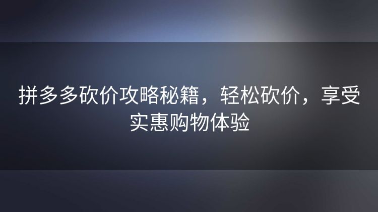 拼多多砍价攻略秘籍，轻松砍价，享受实惠购物体验