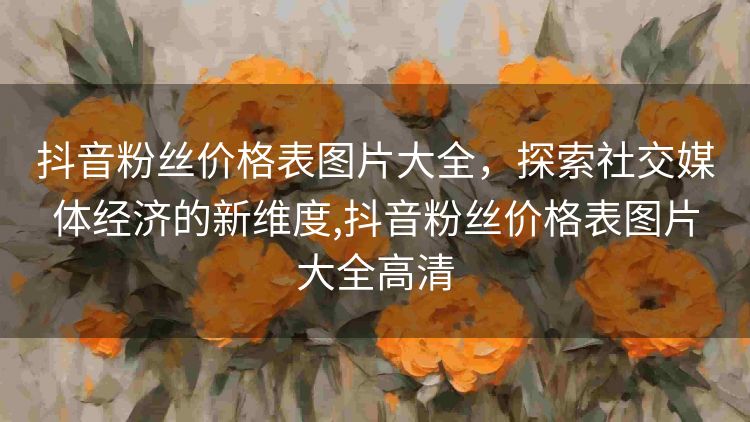 抖音粉丝价格表图片大全，探索社交媒体经济的新维度,抖音粉丝价格表图片大全高清