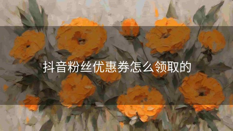 抖音粉丝优惠券怎么领取的