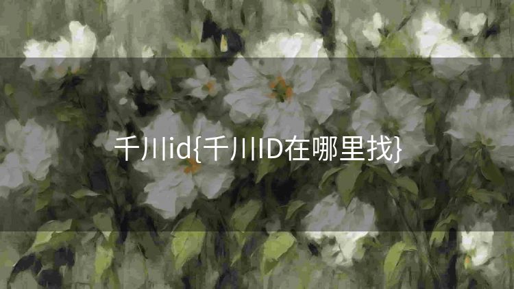 千川id{千川ID在哪里找}