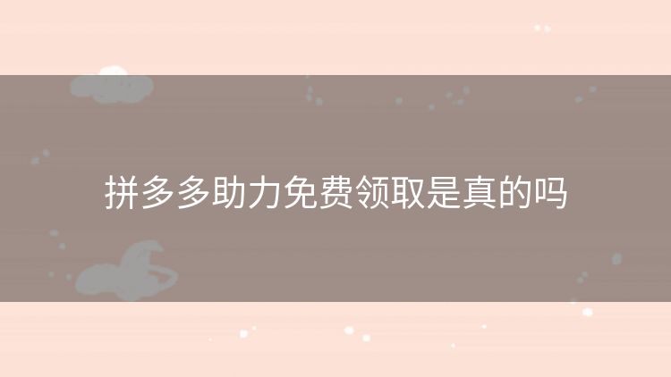 拼多多助力免费领取是真的吗 拼多多助力免费领取是真的吗