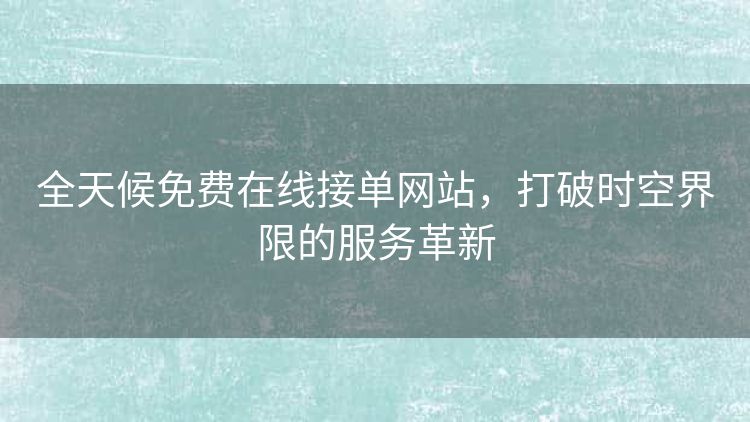 全天候免费在线接单网站，打破时空界限的服务革新