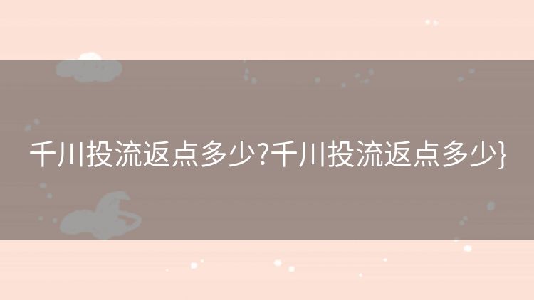 千川投流返点多少?千川投流返点多少} 千川投流返点多少?千川投流返点多少}