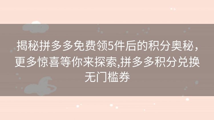 揭秘拼多多免费领5件后的积分奥秘,更多惊喜等你来探索,拼多多积分兑换无门槛券 揭秘拼多多免费领5件后的积分奥秘,更多惊喜等你来探索,拼多多积分兑换无门槛券
