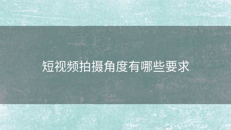 短视频拍摄角度有哪些要求
