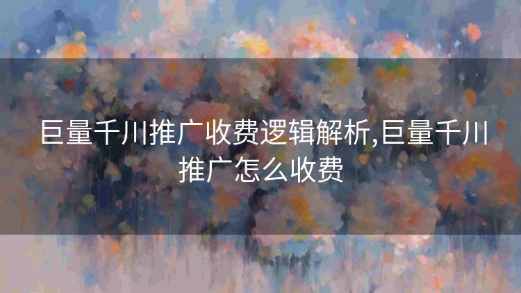巨量千川推广收费逻辑解析,巨量千川推广怎么收费 巨量千川推广收费逻辑解析,巨量千川推广怎么收费