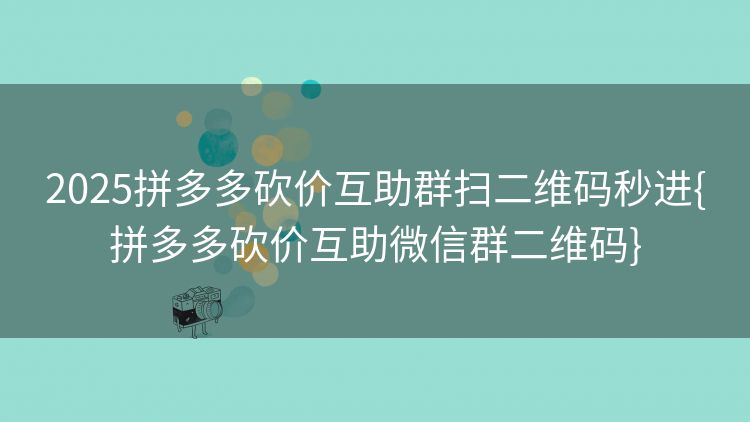 2025拼多多砍价互助群扫二维码秒进{拼多多砍价互助微信群二维码} 2025拼多多砍价互助群扫二维码秒进{拼多多砍价互助微信群二维码}