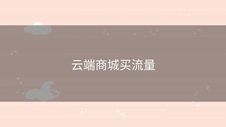 云端商城买流量 云端商城买流量