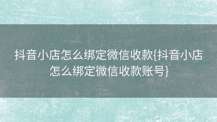 抖音小店怎么绑定微信收款{抖音小店怎么绑定微信收款账号} 抖音小店怎么绑定微信收款{抖音小店怎么绑定微信收款账号}