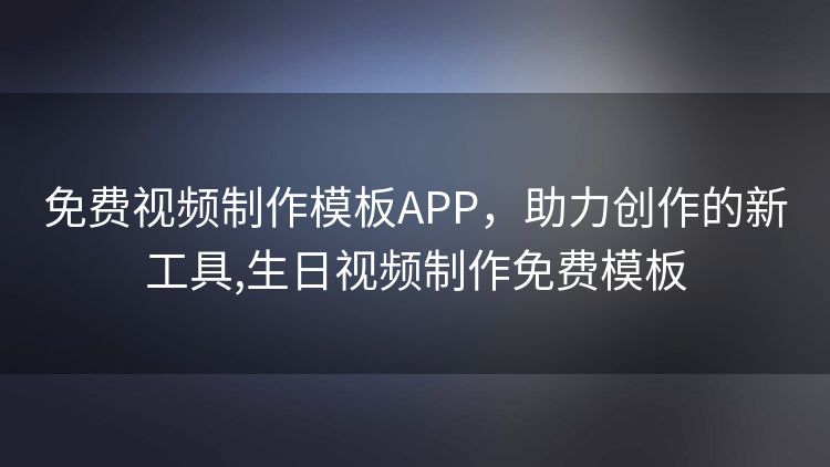 免费视频制作模板APP,助力创作的新工具,生日视频制作免费模板 免费视频制作模板APP,助力创作的新工具,生日视频制作免费模板