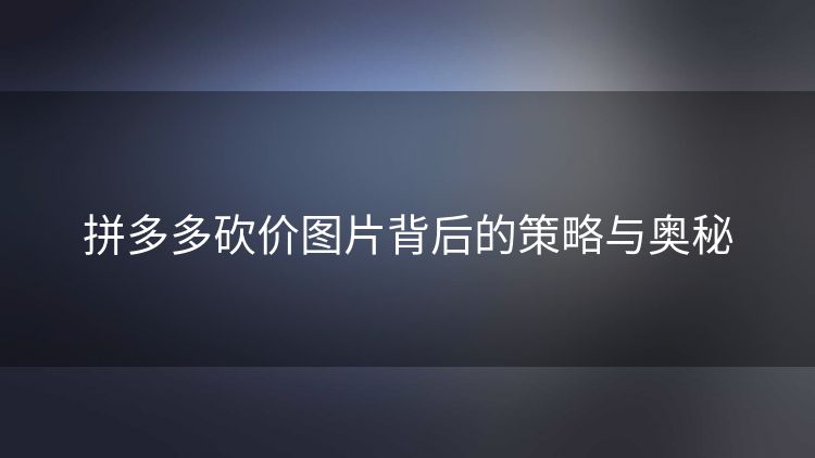 拼多多砍价图片背后的策略与奥秘 拼多多砍价图片背后的策略与奥秘
