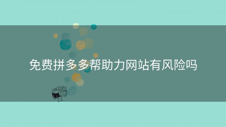 免费拼多多帮助力网站有风险吗 免费拼多多帮助力网站有风险吗