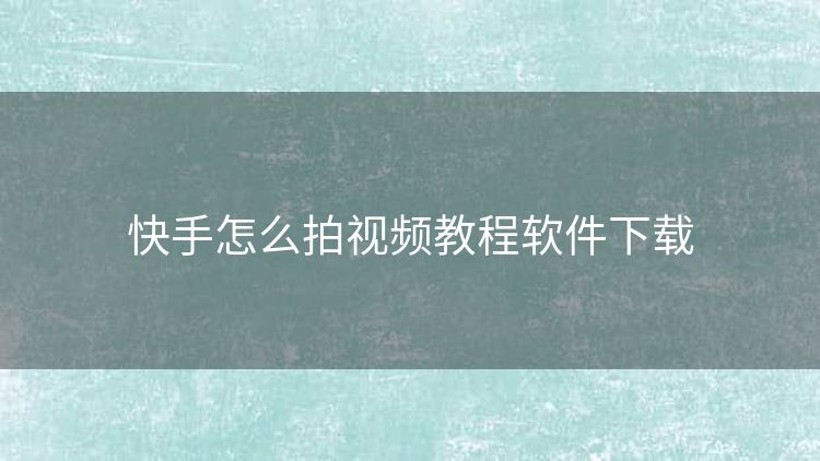 快手怎么拍视频教程软件下载 快手怎么拍视频教程软件下载