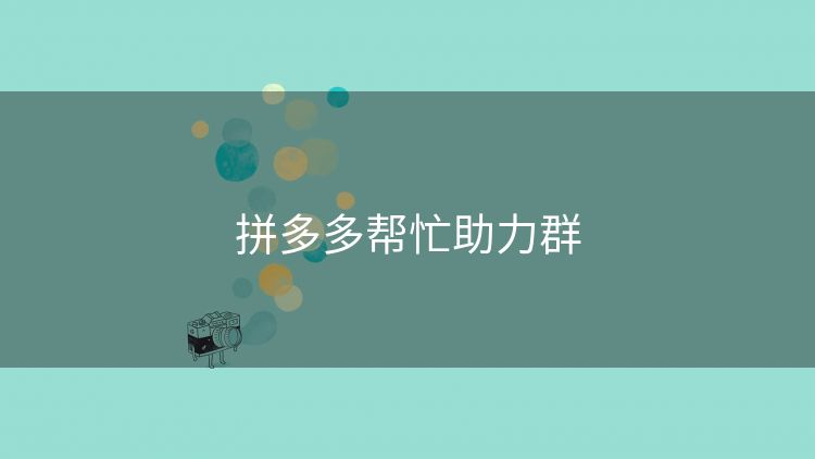 拼多多帮忙助力群 拼多多帮忙助力群