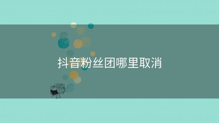 抖音粉丝团哪里取消