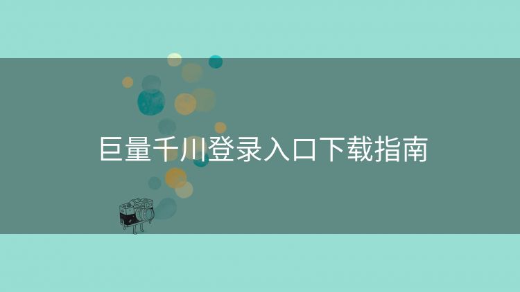 巨量千川登录入口下载指南 巨量千川登录入口下载指南