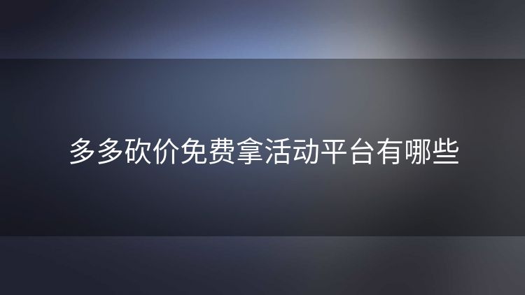 多多砍价免费拿活动平台有哪些 多多砍价免费拿活动平台有哪些