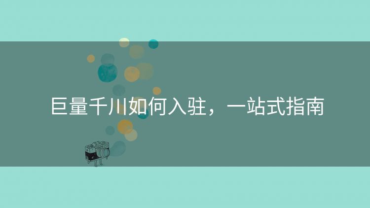 巨量千川如何入驻，一站式指南