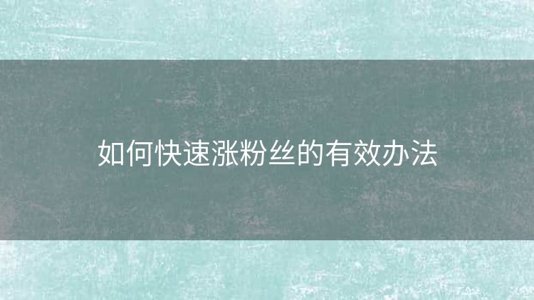 如何快速涨粉丝的有效办法