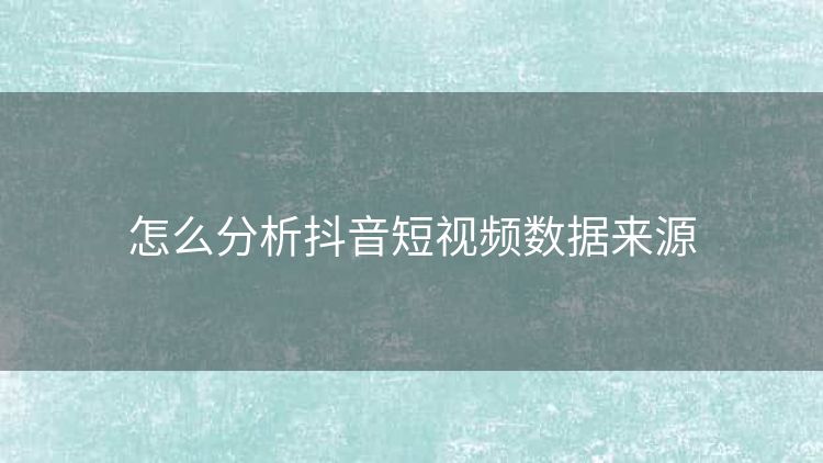 怎么分析抖音短视频数据来源
