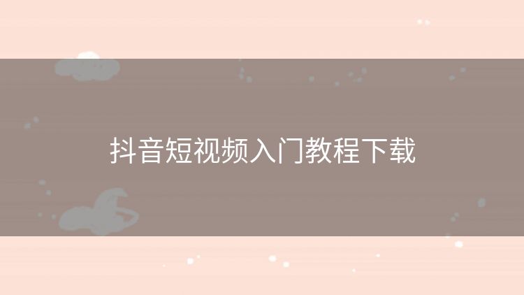 抖音短视频入门教程下载
