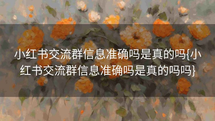 小红书交流群信息准确吗是真的吗{小红书交流群信息准确吗是真的吗吗} 小红书交流群信息准确吗是真的吗{小红书交流群信息准确吗是真的吗吗}