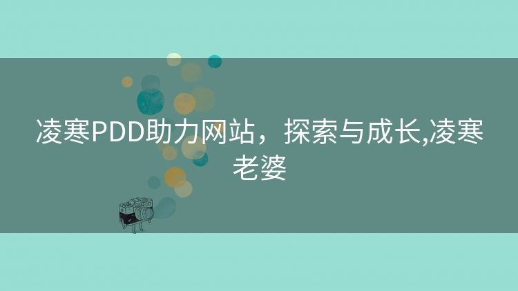 凌寒PDD助力网站,探索与成长,凌寒老婆 凌寒PDD助力网站,探索与成长,凌寒老婆
