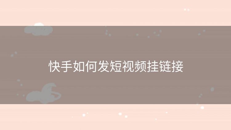 快手如何发短视频挂链接