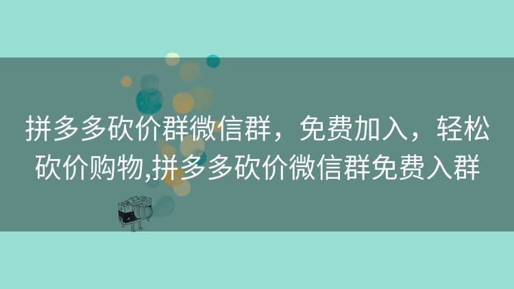 拼多多砍价群微信群,免费加入,轻松砍价购物,拼多多砍价微信群免费入群 拼多多砍价群微信群,免费加入,轻松砍价购物,拼多多砍价微信群免费入群