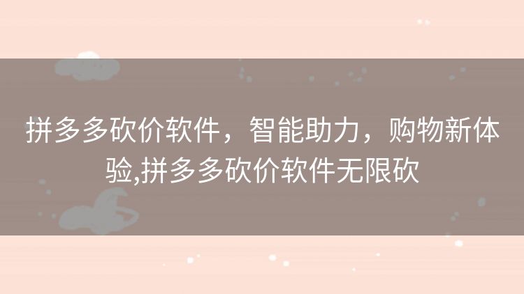 拼多多砍价软件,智能助力,购物新体验,拼多多砍价软件无限砍 拼多多砍价软件,智能助力,购物新体验,拼多多砍价软件无限砍