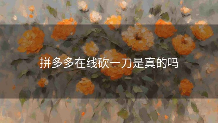 拼多多在线砍一刀是真的吗 拼多多在线砍一刀是真的吗