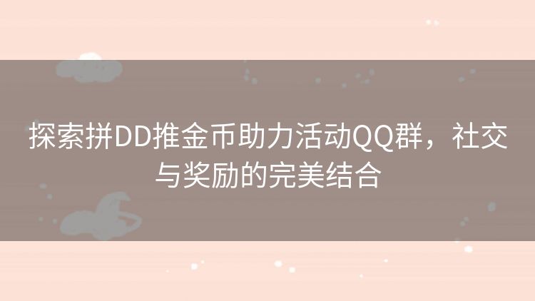探索拼DD推金币助力活动QQ群,社交与奖励的完美结合 探索拼DD推金币助力活动QQ群,社交与奖励的完美结合