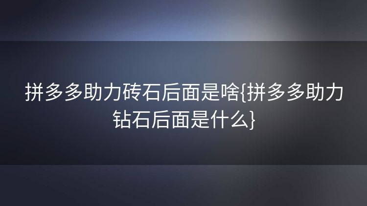 拼多多助力砖石后面是啥{拼多多助力钻石后面是什么} 拼多多助力砖石后面是啥{拼多多助力钻石后面是什么}