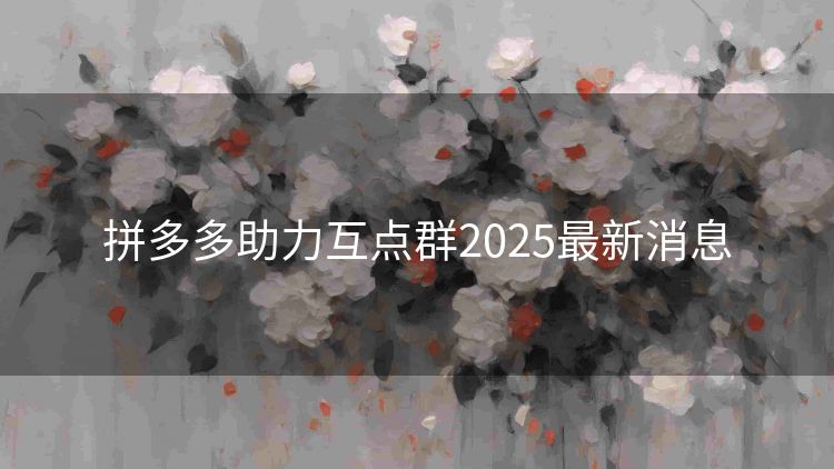 拼多多助力互点群2025最新消息