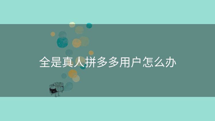 全是真人拼多多用户怎么办