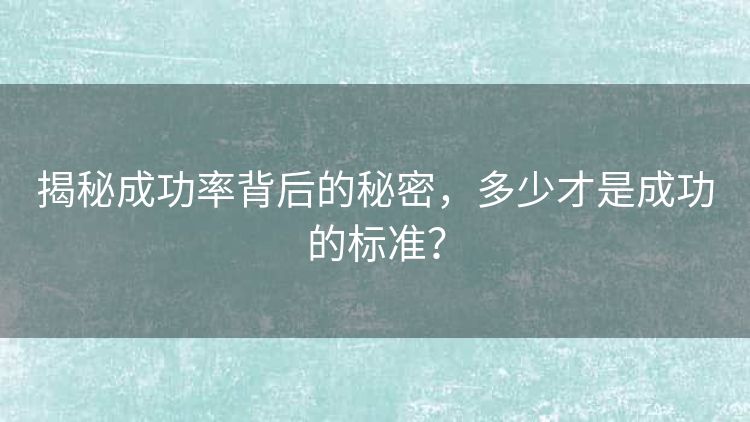 揭秘成功率背后的秘密,多少才是成功的标准? 揭秘成功率背后的秘密,多少才是成功的标准?