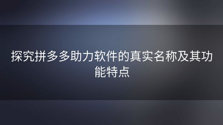 探究拼多多助力软件的真实名称及其功能特点