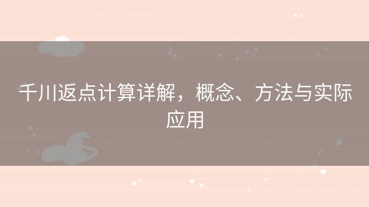 千川返点计算详解，概念、方法与实际应用