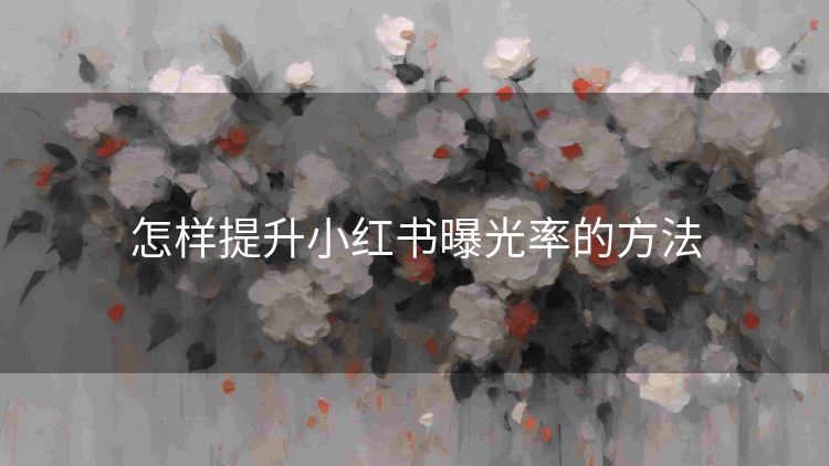 怎样提升小红书曝光率的方法