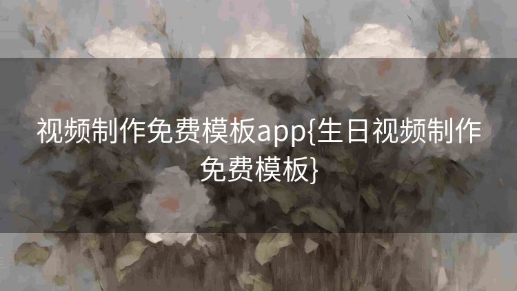 视频制作免费模板app{生日视频制作免费模板} 视频制作免费模板app{生日视频制作免费模板}