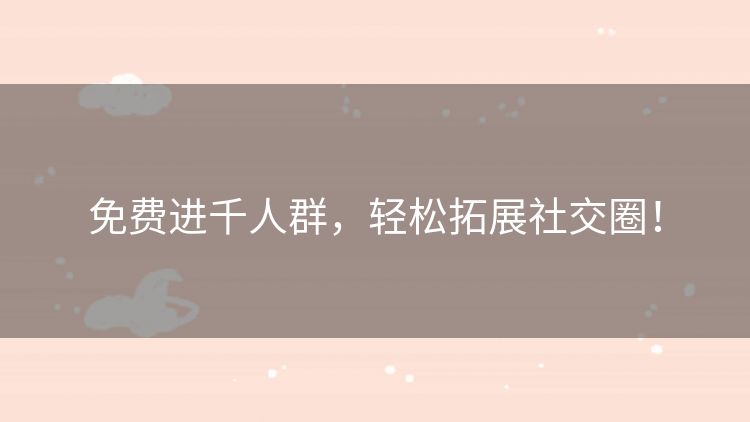 免费进千人群,轻松拓展社交圈! 免费进千人群,轻松拓展社交圈!