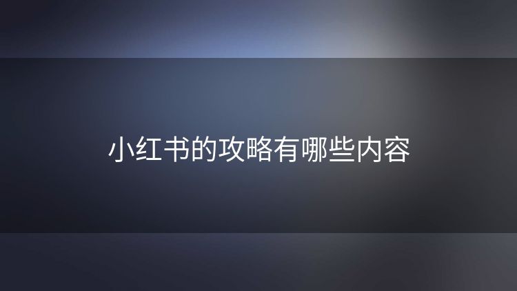 小红书的攻略有哪些内容 小红书的攻略有哪些内容