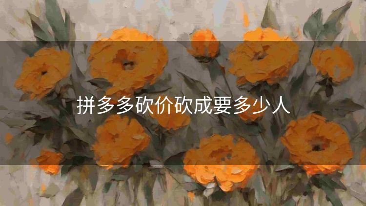 拼多多砍价砍成要多少人 拼多多砍价砍成要多少人