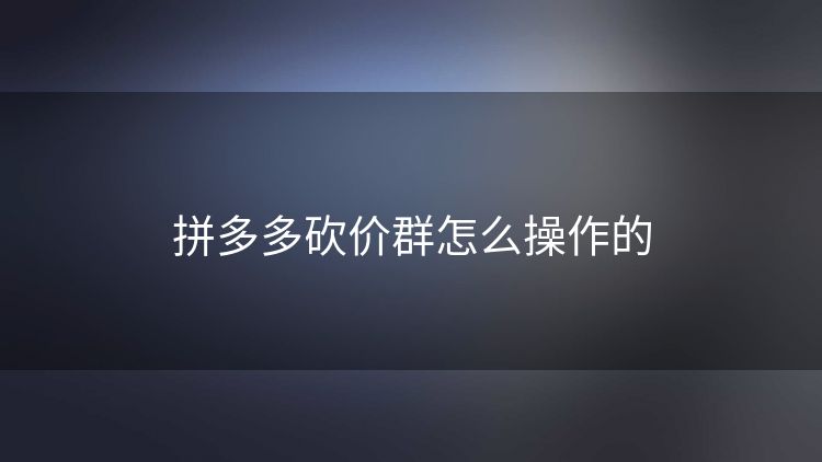 拼多多砍价群怎么操作的