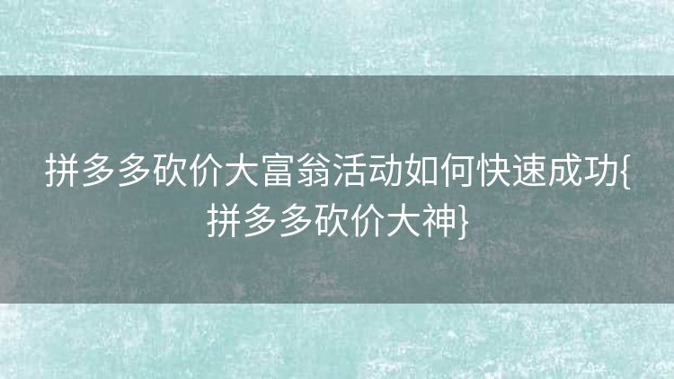 拼多多砍价大富翁活动如何快速成功{拼多多砍价大神}