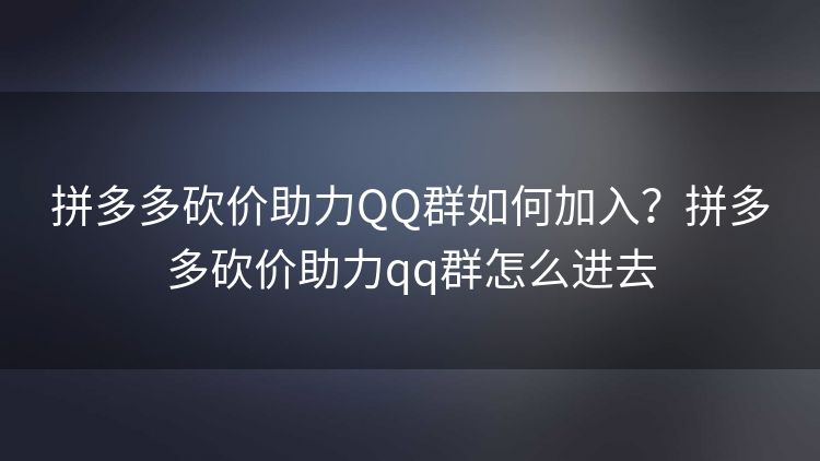 拼多多砍价助力QQ群如何加入?拼多多砍价助力qq群怎么进去 拼多多砍价助力QQ群如何加入?拼多多砍价助力qq群怎么进去