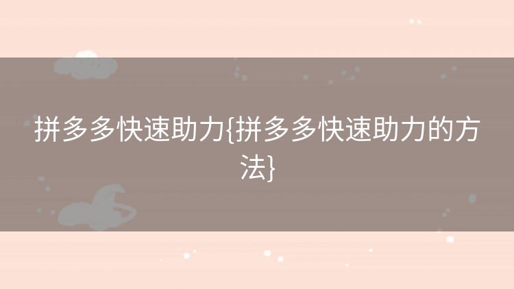拼多多快速助力{拼多多快速助力的方法} 拼多多快速助力{拼多多快速助力的方法}