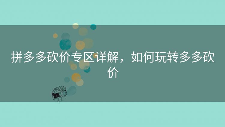 拼多多砍价专区详解,如何玩转多多砍价 拼多多砍价专区详解,如何玩转多多砍价
