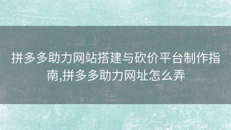 拼多多助力网站搭建与砍价平台制作指南,拼多多助力网址怎么弄 拼多多助力网站搭建与砍价平台制作指南,拼多多助力网址怎么弄
