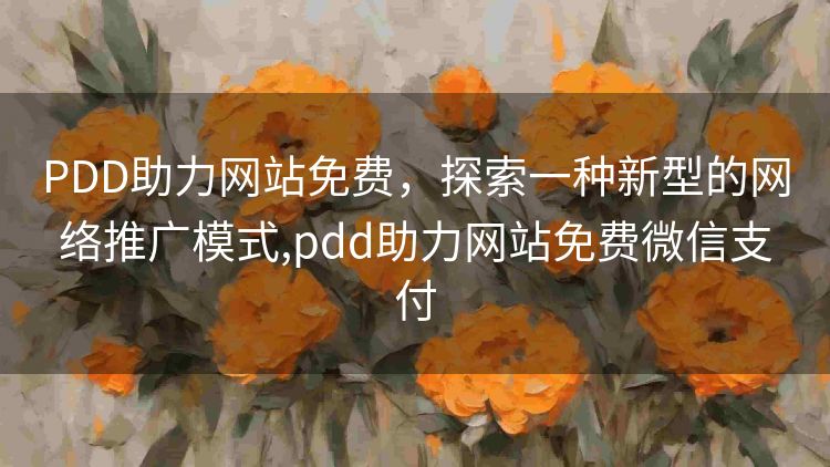 PDD助力网站免费,探索一种新型的网络推广模式,pdd助力网站免费微信支付 PDD助力网站免费,探索一种新型的网络推广模式,pdd助力网站免费微信支付